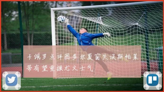 卡佩罗点评图多尔夏窗失误斯帕莱蒂有望重振尤文士气