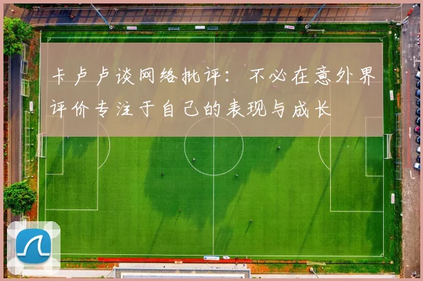 卡卢卢谈网络批评：不必在意外界评价专注于自己的表现与成长