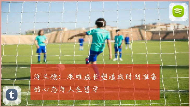 海兰德：艰难成长塑造我时刻准备的心态与人生哲学
