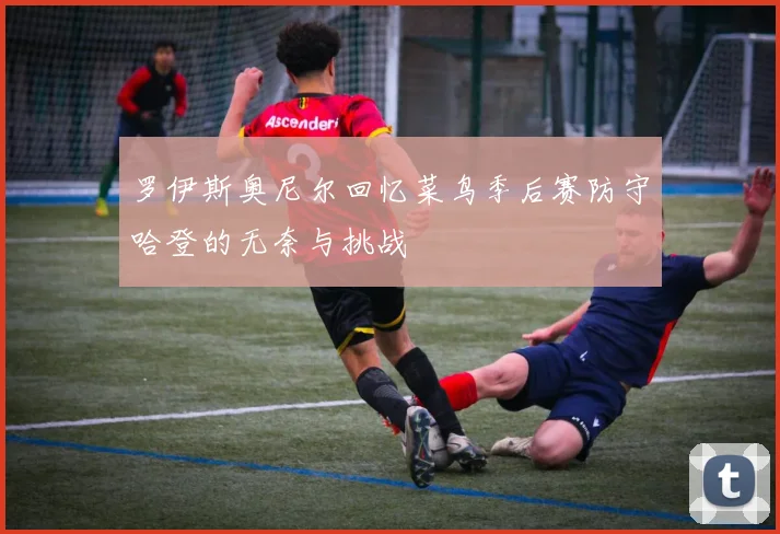 罗伊斯奥尼尔回忆菜鸟季后赛防守哈登的无奈与挑战