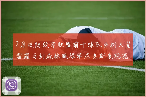 2月攻防效率联盟前十球队分析火箭雷霆马刺森林狼绿军尼克斯表现亮眼