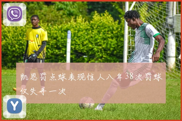 凯恩罚点球表现惊人八年38次罚球仅失手一次