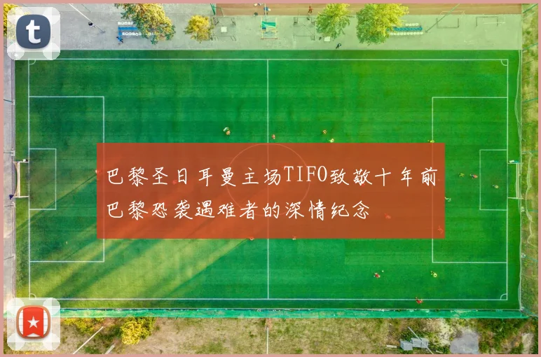 巴黎圣日耳曼主场TIFO致敬十年前巴黎恐袭遇难者的深情纪念