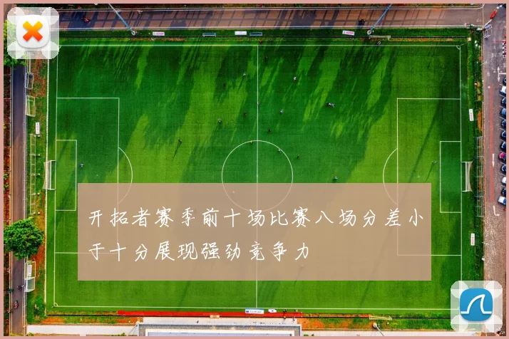开拓者赛季前十场比赛八场分差小于十分展现强劲竞争力