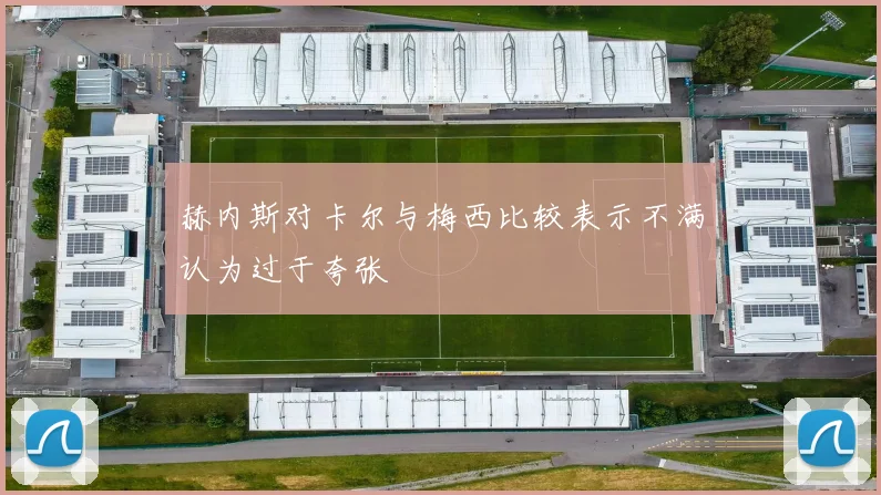 赫内斯对卡尔与梅西比较表示不满认为过于夸张