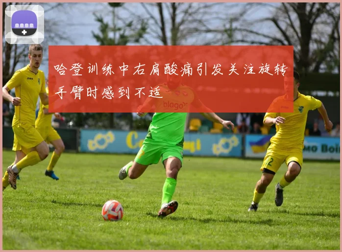 哈登训练中右肩酸痛引发关注旋转手臂时感到不适