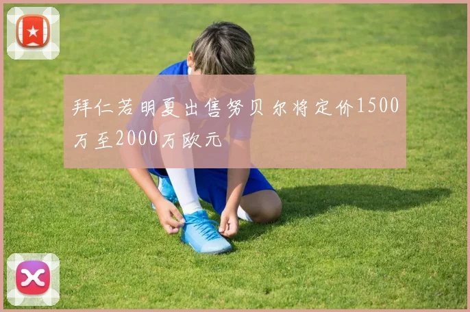 拜仁若明夏出售努贝尔将定价1500万至2000万欧元