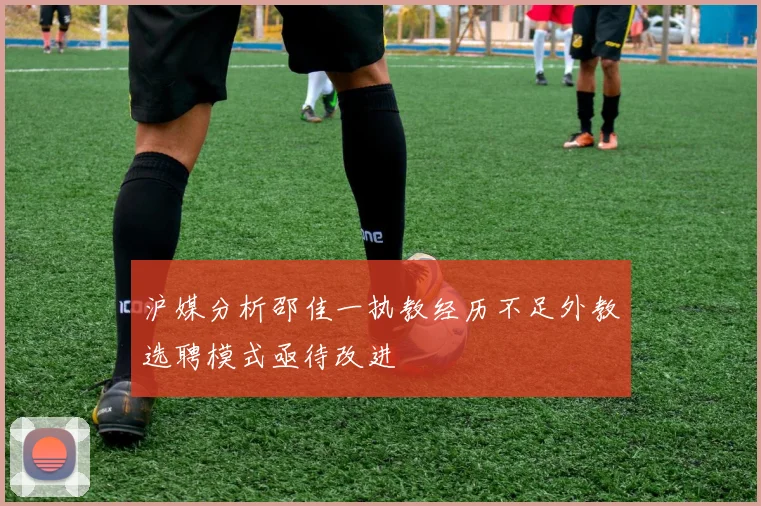 沪媒分析邵佳一执教经历不足外教选聘模式亟待改进