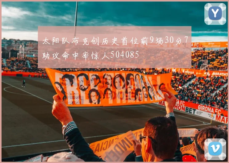 太阳队布克创历史首位前9场30分7助攻命中率惊人504085