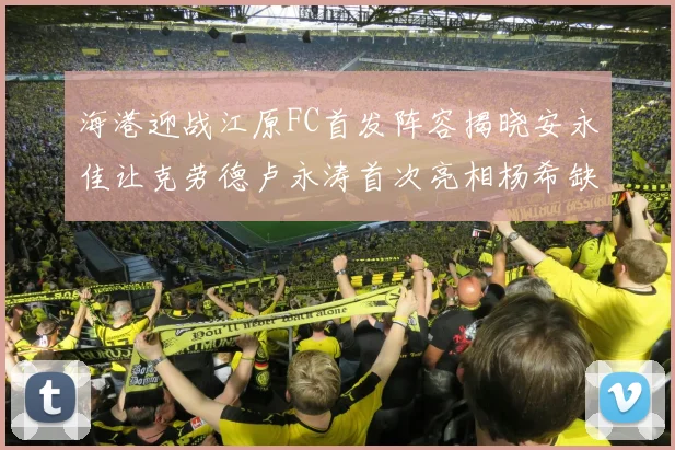 海港迎战江原FC首发阵容揭晓安永佳让克劳德卢永涛首次亮相杨希缺席