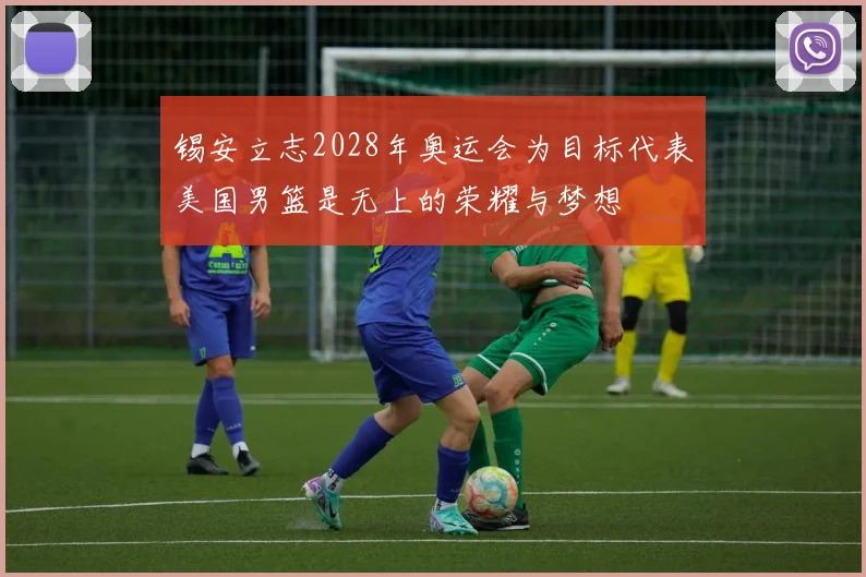 锡安立志2028年奥运会为目标代表美国男篮是无上的荣耀与梦想