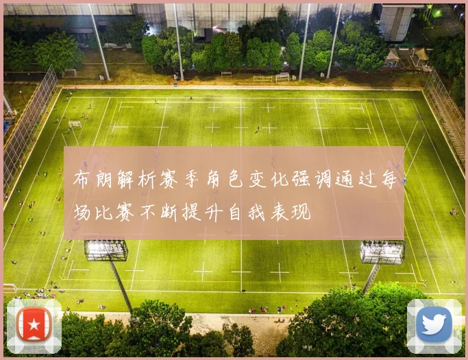 布朗解析赛季角色变化强调通过每场比赛不断提升自我表现