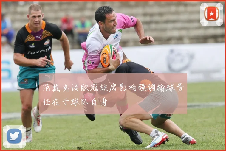 范戴克谈欧冠缺席影响强调输球责任在于球队自身