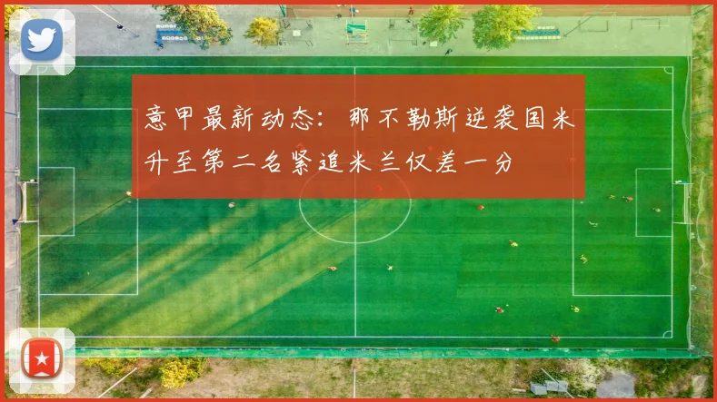 意甲最新动态：那不勒斯逆袭国米升至第二名紧追米兰仅差一分